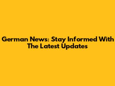 German News: Stay Informed With The Latest Updates