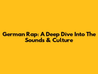 German Rap: A Deep Dive Into The Sounds & Culture