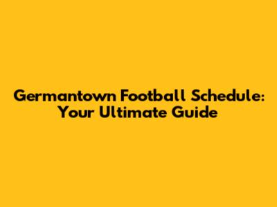 Germantown Football Schedule: Your Ultimate Guide