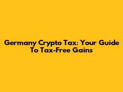 Germany Crypto Tax: Your Guide To Tax-Free Gains