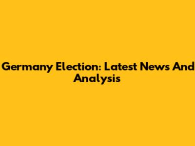 Germany Election: Latest News And Analysis