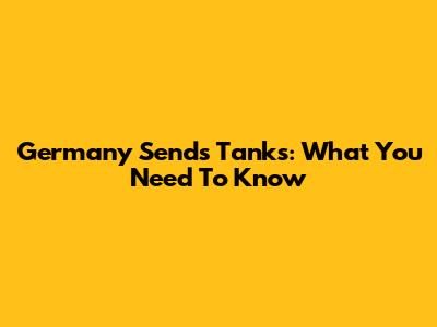 Germany Sends Tanks: What You Need To Know