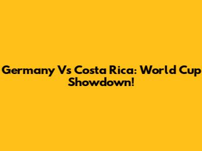 Germany Vs Costa Rica: World Cup Showdown!