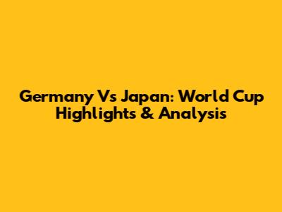 Germany Vs Japan: World Cup Highlights & Analysis