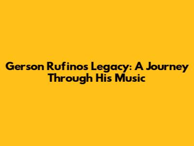 Gerson Rufino's Legacy: A Journey Through His Music