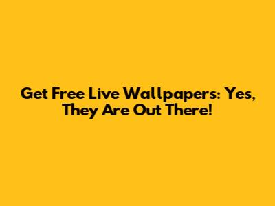 Get Free Live Wallpapers: Yes, They *Are* Out There!