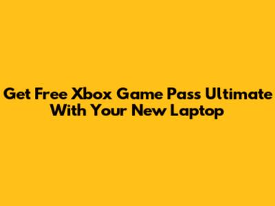Get Free Xbox Game Pass Ultimate With Your New Laptop