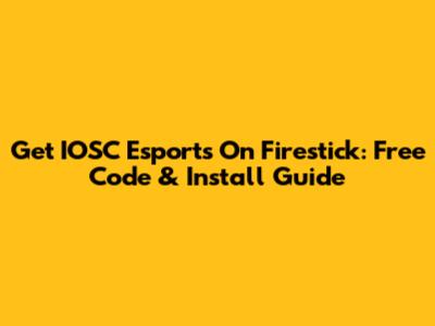 Get IOSC Esports On Firestick: Free Code & Install Guide