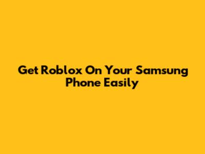 Get Roblox On Your Samsung Phone Easily