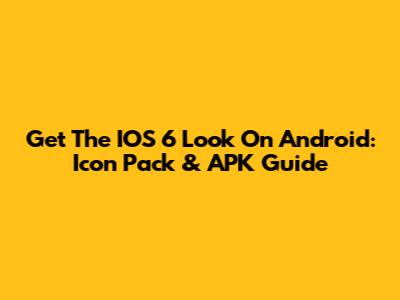 Get The IOS 6 Look On Android: Icon Pack & APK Guide
