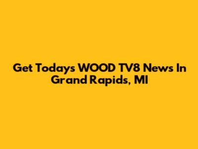 Get Today's WOOD TV8 News In Grand Rapids, MI
