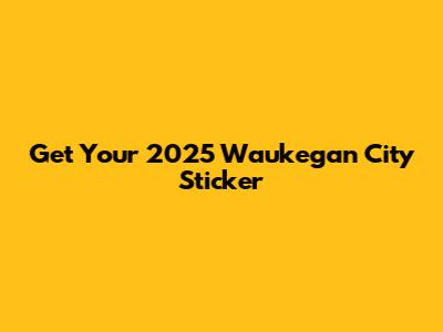 Get Your 2025 Waukegan City Sticker