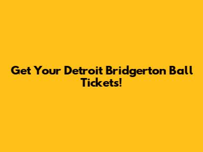 Get Your Detroit Bridgerton Ball Tickets!
