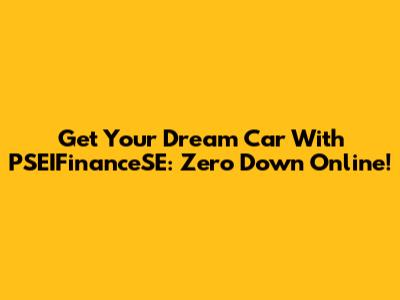 Get Your Dream Car With PSEIFinanceSE: Zero Down Online!