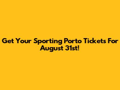 Get Your Sporting Porto Tickets For August 31st!