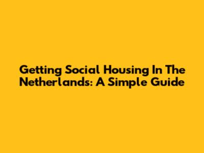 Getting Social Housing In The Netherlands: A Simple Guide
