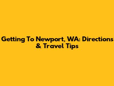 Getting To Newport, WA: Directions & Travel Tips
