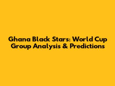Ghana Black Stars: World Cup Group Analysis & Predictions