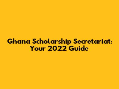 Ghana Scholarship Secretariat: Your 2022 Guide