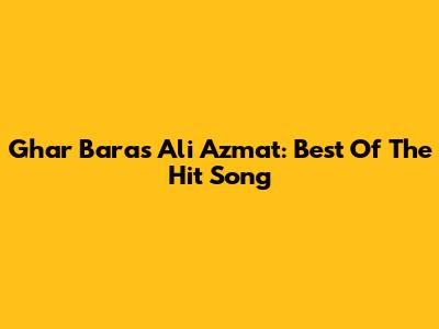 Ghar Baras Ali Azmat: Best Of The Hit Song