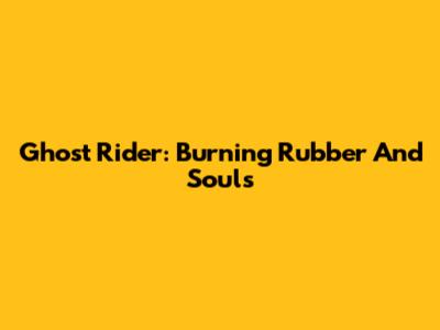 Ghost Rider: Burning Rubber And Souls