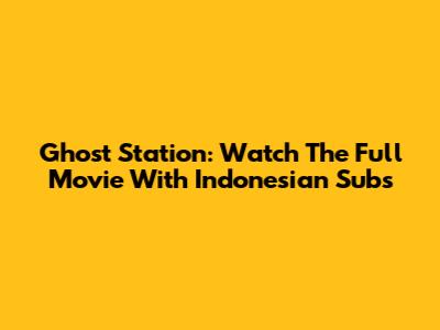 Ghost Station: Watch The Full Movie With Indonesian Subs