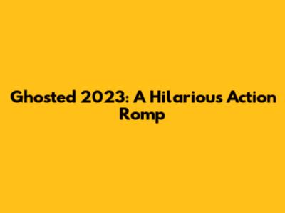 Ghosted 2023: A Hilarious Action Romp
