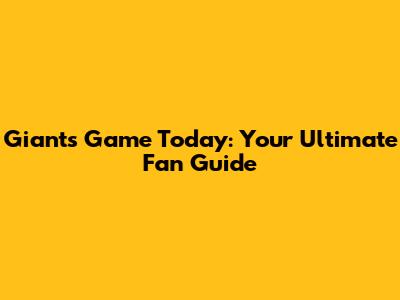 Giants Game Today: Your Ultimate Fan Guide