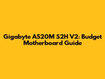Gigabyte A520M S2H V2: Budget Motherboard Guide