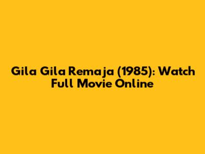 Gila Gila Remaja (1985): Watch Full Movie Online