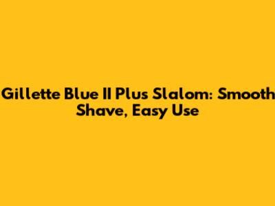 Gillette Blue II Plus Slalom: Smooth Shave, Easy Use