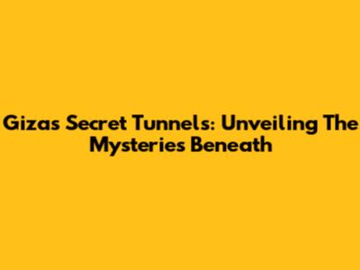 Giza's Secret Tunnels: Unveiling The Mysteries Beneath