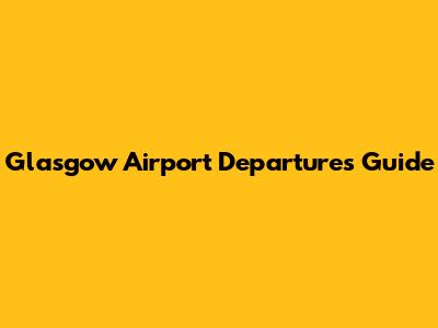 Glasgow Airport Departures Guide