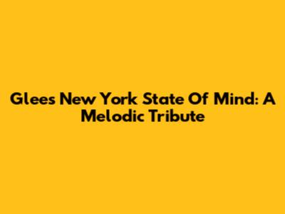Glee's "New York State Of Mind": A Melodic Tribute