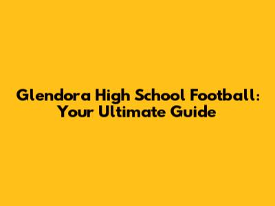 Glendora High School Football: Your Ultimate Guide