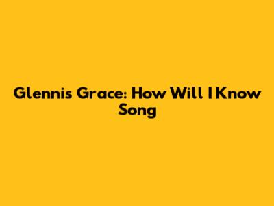 Glennis Grace: "How Will I Know" Song