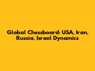 Global Chessboard: USA, Iran, Russia, Israel Dynamics