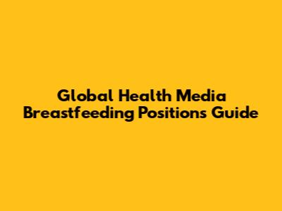 Global Health Media Breastfeeding Positions Guide
