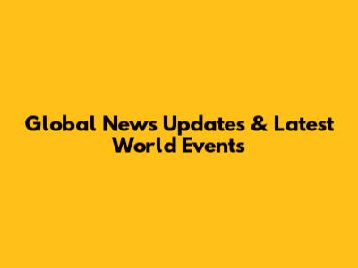 Global News Updates & Latest World Events