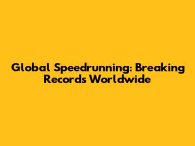 Global Speedrunning: Breaking Records Worldwide