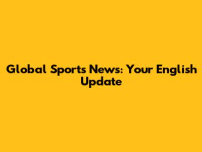 Global Sports News: Your English Update