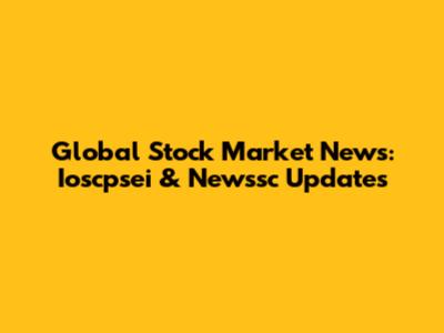 Global Stock Market News: Ioscpsei & Newssc Updates