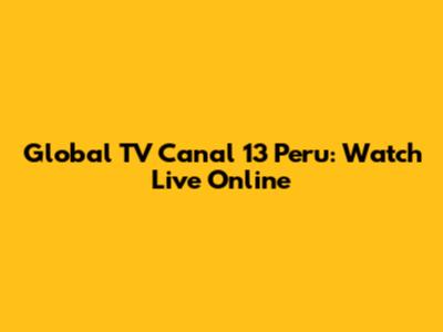 Global TV Canal 13 Peru: Watch Live Online