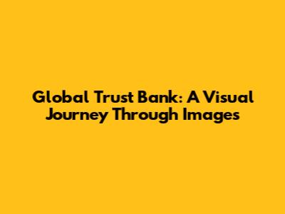 Global Trust Bank: A Visual Journey Through Images
