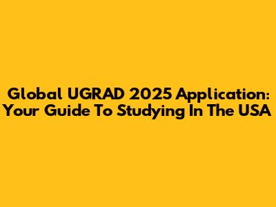 Global UGRAD 2025 Application: Your Guide To Studying In The USA