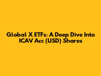 Global X ETFs: A Deep Dive Into ICAV Acc (USD) Shares