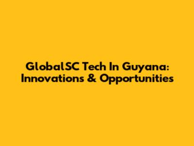GlobalSC Tech In Guyana: Innovations & Opportunities