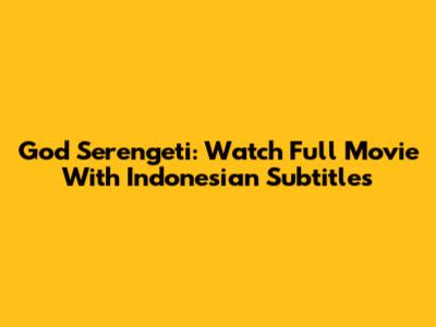 God Serengeti: Watch Full Movie With Indonesian Subtitles