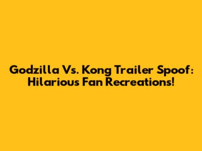 Godzilla Vs. Kong Trailer Spoof: Hilarious Fan Recreations!