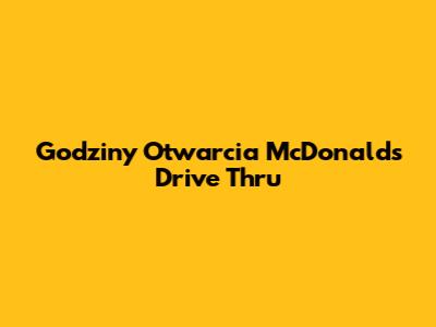 Godziny Otwarcia McDonald's Drive Thru